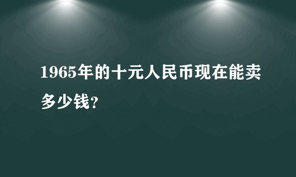 1965年的十元人民币现在能卖多少钱？