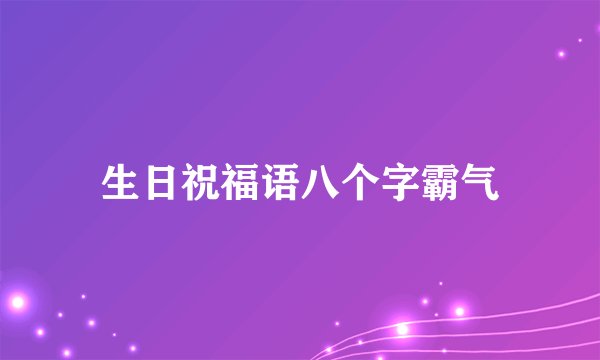 生日祝福语八个字霸气
