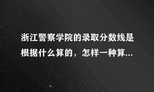 浙江警察学院的录取分数线是根据什么算的,怎样一种算法(文化分加体能分的总分折合成的分数吗?)
