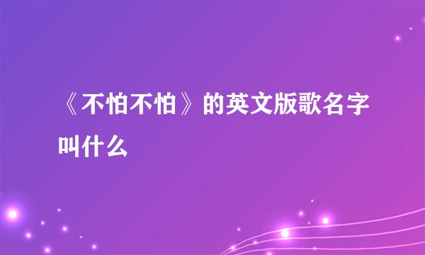 《不怕不怕》的英文版歌名字叫什么