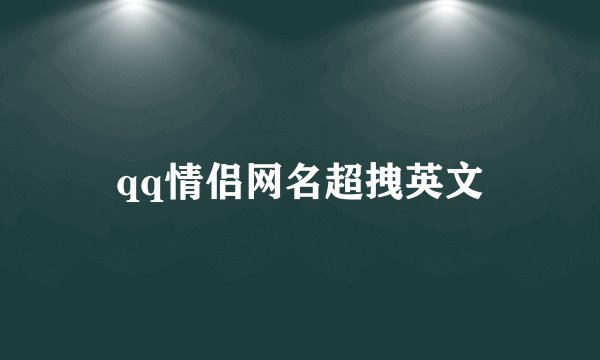 qq情侣网名超拽英文