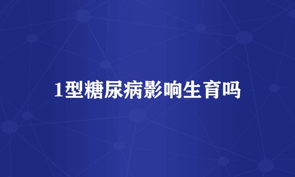 1型糖尿病影响生育吗