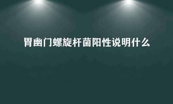 胃幽门螺旋杆菌阳性说明什么