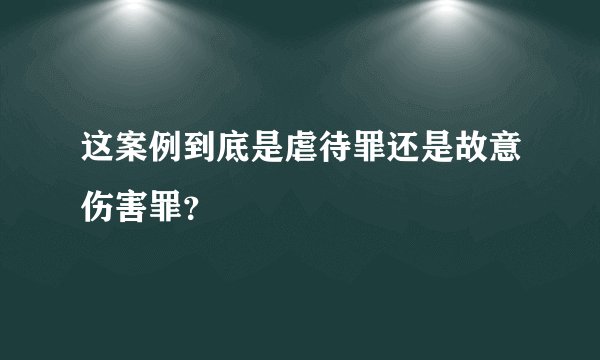 这案例到底是虐待罪还是故意伤害罪？