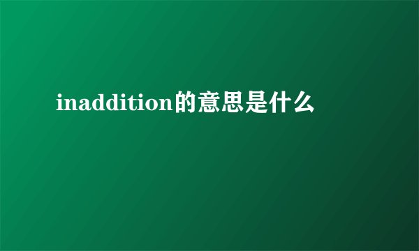 inaddition的意思是什么