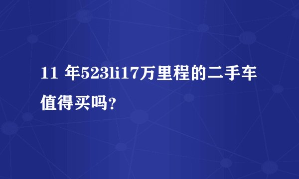 11 年523li17万里程的二手车值得买吗？