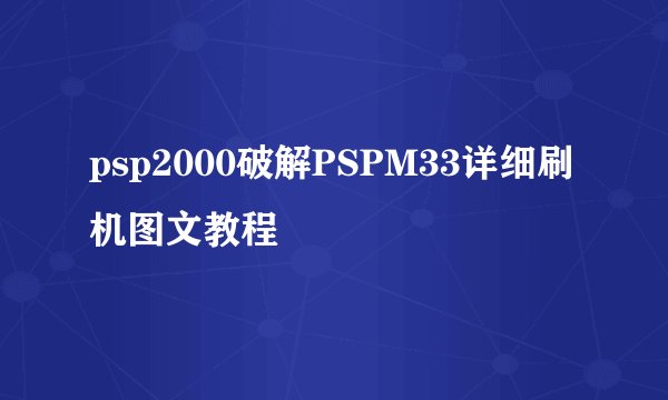 psp2000破解PSPM33详细刷机图文教程