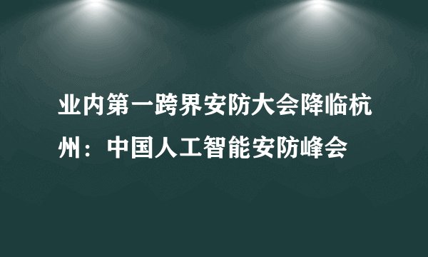 业内第一跨界安防大会降临杭州：中国人工智能安防峰会