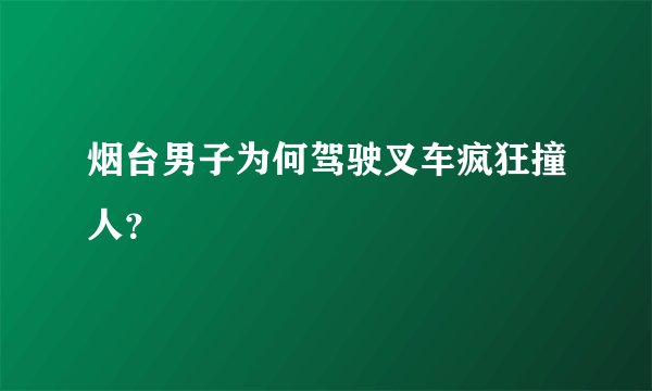 烟台男子为何驾驶叉车疯狂撞人？
