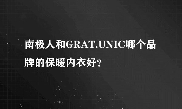 南极人和GRAT.UNIC哪个品牌的保暖内衣好？