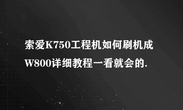 索爱K750工程机如何刷机成W800详细教程一看就会的.