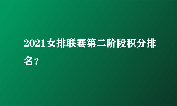 2021女排联赛第二阶段积分排名？