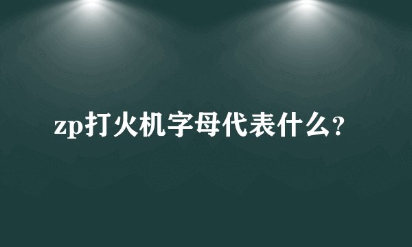zp打火机字母代表什么？