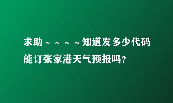 求助～～～～知道发多少代码能订张家港天气预报吗？
