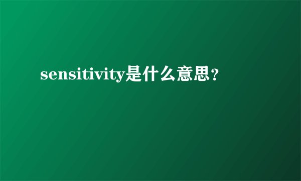 sensitivity是什么意思？