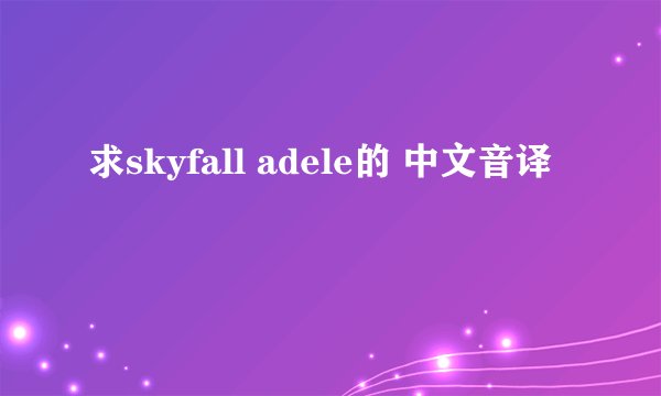 求skyfall adele的 中文音译