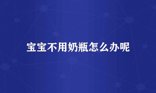 宝宝不用奶瓶怎么办呢
