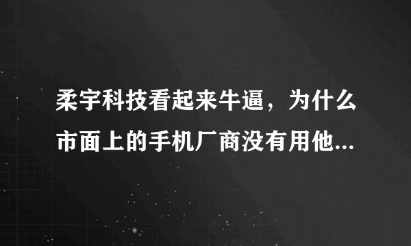柔宇科技看起来牛逼，为什么市面上的手机厂商没有用他们的屏幕？