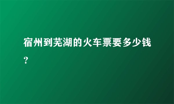 宿州到芜湖的火车票要多少钱？