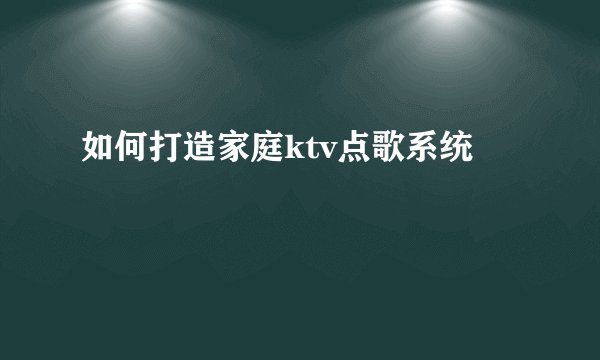 如何打造家庭ktv点歌系统