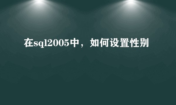 在sql2005中，如何设置性别