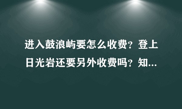 进入鼓浪屿要怎么收费?登上日光岩还要另外收费吗?知道的朋友请告诉一下谢谢