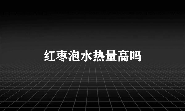 红枣泡水热量高吗