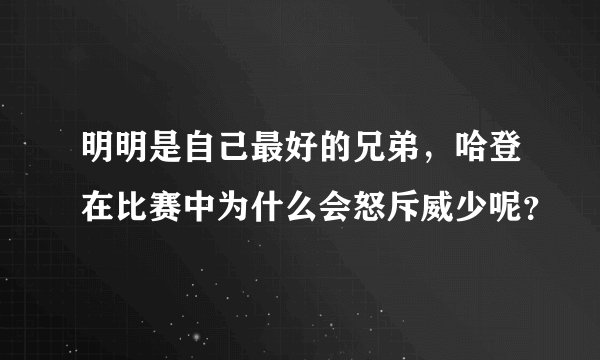 明明是自己最好的兄弟,哈登在比赛中为什么会怒斥威少呢?
