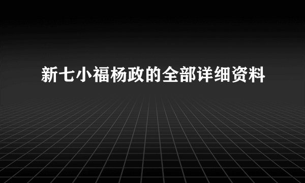 新七小福杨政的全部详细资料