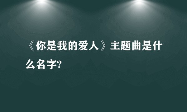 《你是我的爱人》主题曲是什么名字?