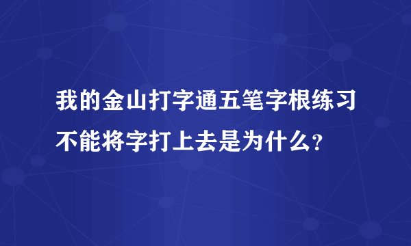 我的金山打字通五笔字根练习不能将字打上去是为什么？