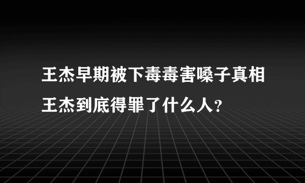 王杰早期被下毒毒害嗓子真相王杰到底得罪了什么人？
