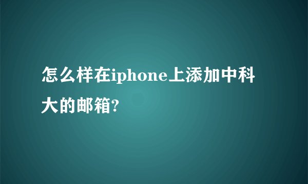 怎么样在iphone上添加中科大的邮箱?