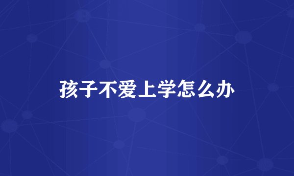 孩子不爱上学怎么办