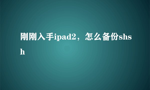 刚刚入手ipad2，怎么备份shsh