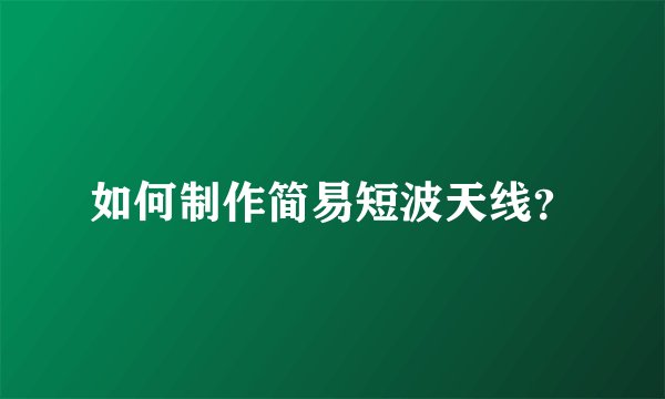 如何制作简易短波天线？