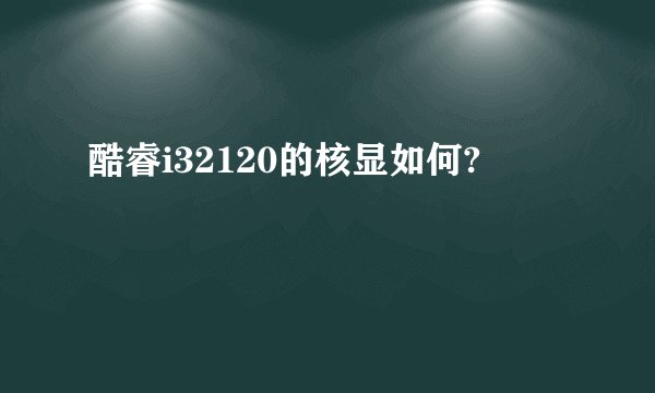 酷睿i32120的核显如何?