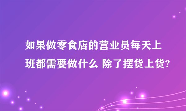 如果做零食店的营业员每天上班都需要做什么 除了摆货上货?