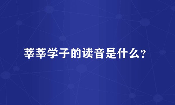 莘莘学子的读音是什么？