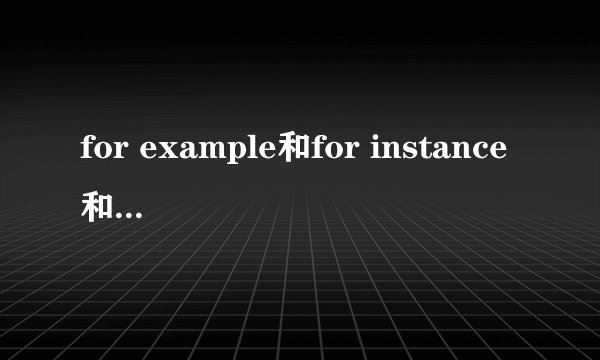 for example和for instance和such as的区别是什么