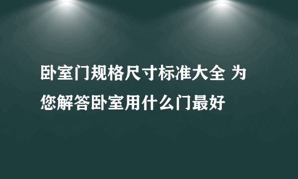 卧室门规格尺寸标准大全 为您解答卧室用什么门最好