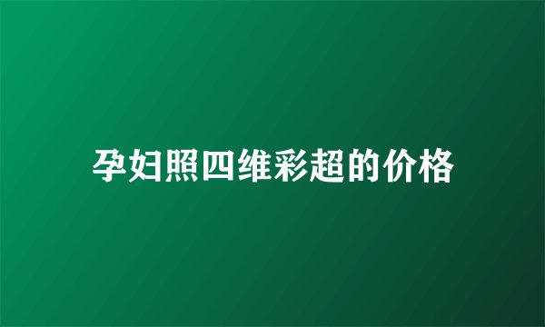 孕妇照四维彩超的价格