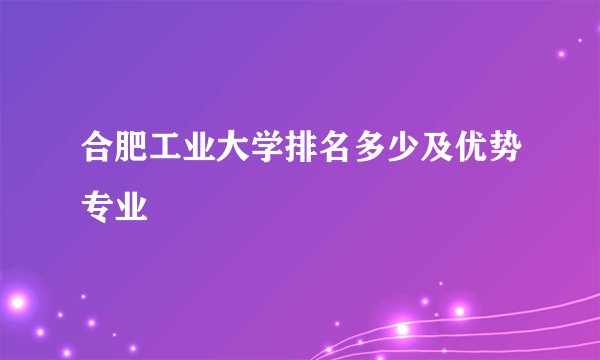 合肥工业大学排名多少及优势专业