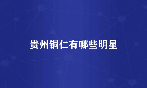 贵州铜仁有哪些明星