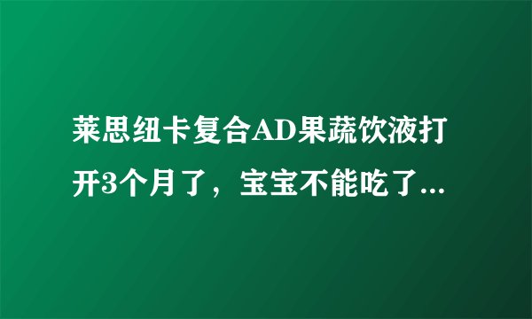 莱思纽卡复合AD果蔬饮液打开3个月了，宝宝不能吃了，我能吃吗？