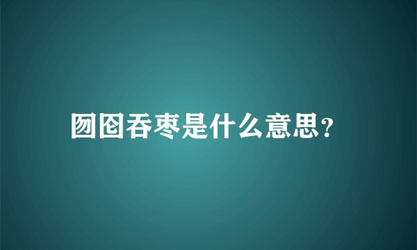 囫囵吞枣是什么意思？