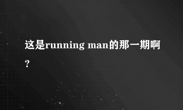 这是running man的那一期啊？