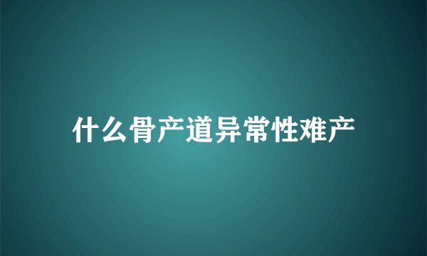 什么骨产道异常性难产