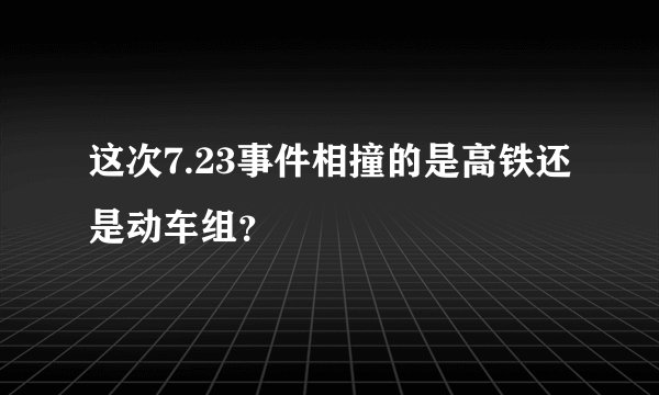 这次7.23事件相撞的是高铁还是动车组？