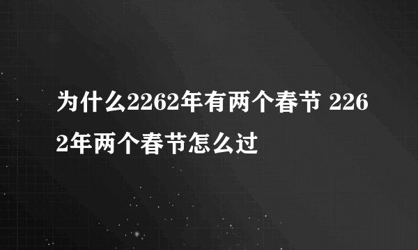 为什么2262年有两个春节 2262年两个春节怎么过